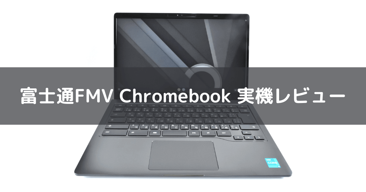 富士通FMV Chromebook 実機レビュー