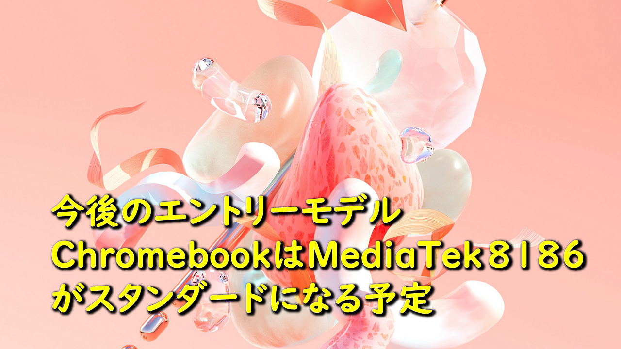 今後のエントリーモデルChromebookはMediaTek-8186がスタンダードなCPUになる予定
