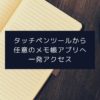 タッチペンツールから任意のメモ帳アプリへ一発アクセス